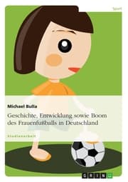 Cover von Geschichte, Entwicklung sowie Boom des Frauenfußballs in Deutschland