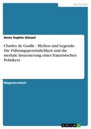 Cover von Charles de Gaulle - Mythos und Legende: Die Führungspersönlichkeit und die mediale Inszenierung eines französischen Politikers