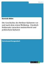 Cover von Die Geschichte des Berliner Kabaretts vor und nach dem ersten Weltkrieg - Friedrich Hollaender zwischen Amüsierbrettl und politischem Kabarett
