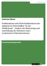 Cover von Funktionieren und Nicht-Funktionieren des Apparats in Franz Kafkas 'In der Strafkolonie' - Analyse der Bedeutung und Auswirkung des Einsatzes eines technischen Folterinstruments