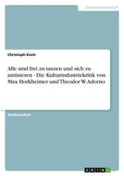 Cover von Alle sind frei zu tanzen und sich zu amüsieren - Die Kulturindustriekritik von Max Horkheimer und Theodor W.Adorno