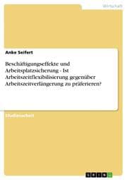 Cover von Beschäftigungseffekte und Arbeitsplatzsicherung - Ist Arbeitszeitflexibilisierung gegenüber Arbeitszeitverlängerung zu präferieren?