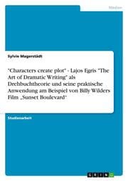 Cover von 'Characters create plot' - Lajos Egris 'The Art of Dramatic Writing' als Drehbuchtheorie und seine praktische Anwendung am Beispiel von Billy Wilders Film Sunset Boulevard