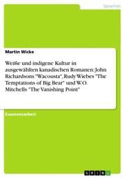 Cover von Weiße und indigene Kultur in ausgewählten kanadischen Romanen: John Richardsons 'Wacousta', Rudy Wiebes 'The Temptations of Big Bear' und W.O.Mitchells 'The Vanishing Point'