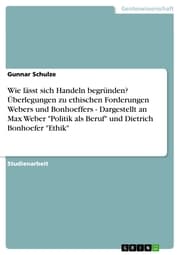 Cover von Wie lässt sich Handeln begründen? Überlegungen zu ethischen Forderungen Webers und Bonhoeffers - Dargestellt an Max Weber 'Politik als Beruf' und Dietrich Bonhoefer 'Ethik'