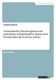 Cover von Vormoralisches Theoriesegment und ästhetischer Glücksbegriff in Martin Seels Versuch über die Form des Glücks