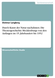 Cover von Durch Kunst der Natur nachahmen. Die Theatergeschichte Mecklenburgs von den Anfängen im 15. Jahrhundert bis 1952