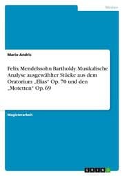 Cover von Felix Mendelssohn Bartholdy. Musikalische Analyse ausgewählter Stücke aus dem Oratorium Elias Op. 70 und den Motetten Op. 69