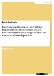 Cover von Entscheidungsfindung in Unternehmen - Der Analytische Hierarchieprozess als Entscheidungsunterstützungsverfahren bei einem Standortwahlproblem