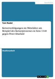 Cover von Ketzerverfolgungen im Mittelalter am Beispiel des Ketzerprozesses in Sens 1140 gegen Peter Abaelard
