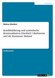 Cover von Konfliktführung und symbolische Kommunikation: Friedrich I.Barbarossa und die Kommune Mailand