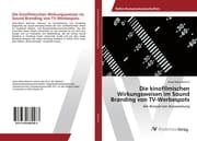 Cover von Die kinofilmischen Wirkungsweisen im Sound Branding von TV-Werbespots