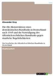 Cover von Die (Re-)Konstruktion eines demokratischen Rundfunks in Deutschland nach 1945 und die Verteidigung des öffentlich-rechtlichen Rundfunks gegen staatliche Begehrlichkeiten