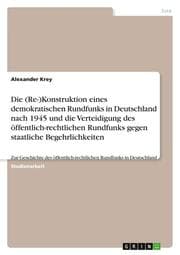Cover von Die (Re-)Konstruktion eines demokratischen Rundfunks in Deutschland nach 1945 und die Verteidigung des öffentlich-rechtlichen Rundfunks gegen staatliche Begehrlichkeiten