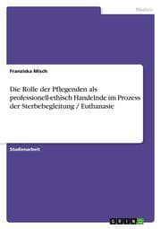 Cover von Die Rolle der Pflegenden als professionell-ethisch Handelnde im Prozess der Sterbebegleitung / Euthanasie