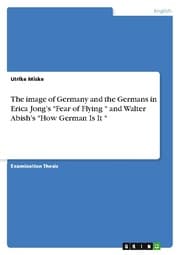 Cover von The image of Germany and the Germans in Erica Jongs 'Fear of Flying ' and Walter Abishs 'How German Is It '