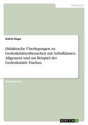 Cover von Didaktische Überlegungen zu Gedenkstättenbesuchen mit Schulklassen. Allgemein und am Beispiel der Gedenkstätte Dachau