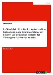 Cover von Im Wandel der Zeit: Die Exekutive und ihre Einbindung in die Gewaltenbalance am Beispiel des politischen Systems der Vereinigten Staaten von Amerika