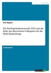 Cover von Die Reichspräsidentenwahl 1925 und die Rolle der Bayerischen Volkspartei für die Wahl Hindenburgs
