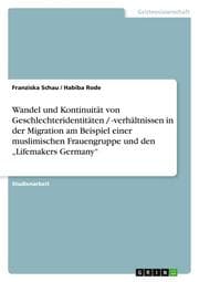Cover von Wandel und Kontinuität von Geschlechteridentitäten / -verhältnissen in der Migration am Beispiel einer muslimischen Frauengruppe und den Lifemakers Germany