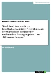Cover von Wandel und Kontinuität von Geschlechteridentitäten / -verhältnissen in der Migration am Beispiel einer muslimischen Frauengruppe und den 'Lifemakers Germany'