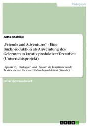 Cover von 'Friends and Adventures' - Eine Buchproduktion als Anwendung des Gelernten in kreativ produktiver Textarbeit (Unterrichtsprojekt)