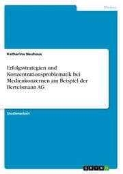 Cover von Erfolgsstrategien und Konzentrationsproblematik bei Medienkonzernen am Beispiel der Bertelsmann AG