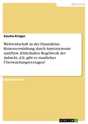 Cover von Weltwirtschaft in der Finanzkrise: Krisenverstärkung durch Anreizsysteme und/bzw. fehlerhaftes Regelwerk der Aufsicht, d.h. gibt es staatliches Überwachungsversagen?