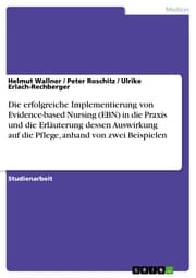 Cover von Die erfolgreiche Implementierung von Evidence-based Nursing (EBN) in die Praxis und die Erläuterung dessen Auswirkung auf die Pflege, anhand von zwei Beispielen