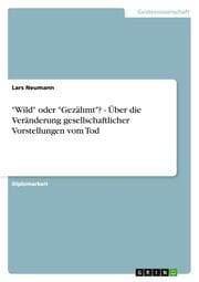 Cover von 'Wild' oder 'Gezähmt'? - Über die Veränderung gesellschaftlicher Vorstellungen vom Tod