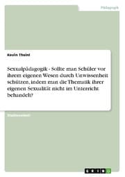 Cover von Sexualpädagogik - Sollte man Schüler vor ihrem eigenen Wesen durch Unwissenheit schützen, indem man die Thematik ihrer eigenen Sexualität nicht im Unterricht behandelt?