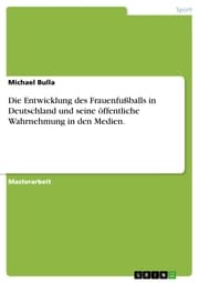 Cover von Die Entwicklung des Frauenfußballs in Deutschland und seine öffentliche Wahrnehmung in den Medien.