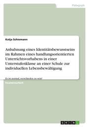 Cover von Anbahnung eines Identitätsbewusstseins im Rahmen eines handlungsorientierten Unterrichtsvorhabens in einer Unterstufenklasse an einer Schule zur individuellen Lebensbewältigung