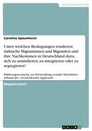 Cover von Unter welchen Bedingungen tendieren türkische Migrantinnen und Migranten und ihre Nachkommen in Deutschland dazu, sich zu assimilieren, zu integrieren oder zu segregieren?