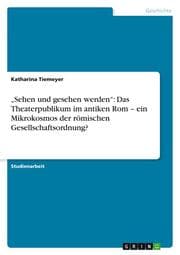 Cover von Sehen und gesehen werden: Das Theaterpublikum im antiken Rom - ein Mikrokosmos der römischen Gesellschaftsordnung?