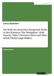 Cover von Die Rolle der deutschen Hauptstadt Berlin in den Romanen 'Die Mittagsfrau' (Julia Franck),'Mitte' (Norman Ohler) und 'Böse Schafe'(Katja Lange-Müller)