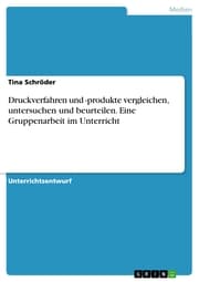 Cover von Druckverfahren und -produkte vergleichen, untersuchen und beurteilen. Eine Gruppenarbeit im Unterricht