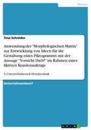 Cover von Anwendung der 'Morphologischen Matrix' zur Entwicklung von Ideen für die Gestaltung eines Piktogramms mit der Aussage 'Vorsicht Dieb!' im Rahmen eines ¿ktiven Kundenauftrags