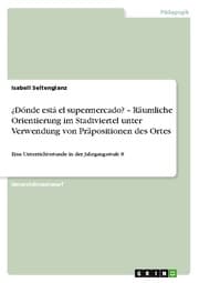 Cover von ¿Dónde está el supermercado? - Räumliche Orientierung im Stadtviertel unter Verwendung von Präpositionen des Ortes