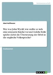 Cover von Wer war John Wyclif, wie stellte er sich eine erneuerte Kirche vor und welche Rolle spielte dabei die Übersetzung der Bibel in die englische Volkssprache?