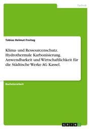Cover von Klima- und Ressourcenschutz. Hydrothermale Karbonisierung. Anwendbarkeit und Wirtschaftlichkeit für die Städtische Werke AG Kassel.
