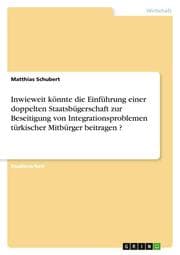 Cover von Inwieweit könnte die Einführung einer doppelten Staatsbügerschaft zur Beseitigung von Integrationsproblemen türkischer Mitbürger beitragen ?