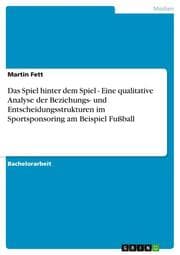 Cover von Das Spiel hinter dem Spiel - Eine qualitative Analyse der Beziehungs- und Entscheidungsstrukturen im Sportsponsoring am Beispiel Fußball