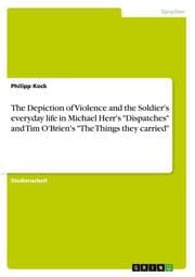 Cover von The Depiction of Violence and the Soldier's everyday life in Michael Herr's 'Dispatches' and Tim O'Brien's 'The Things they carried'