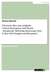 Cover von Übersicht über eine mögliche Unterrichtssequenz zum Thema 'Kriegsende, Befreiung, Besetzung? Zum 8. Mai 1945. Ereignis und Rezeption.'