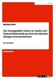 Cover von Die Europapolitik Charles de Gaulles und Francois Mitterrands aus Sicht des Liberalen Intergouvernementalismus