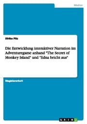 Cover von Die Entwicklung interaktiver Narration im Adventuregame anhand 'The Secret of Monkey Island' und 'Edna bricht aus'