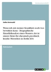 Cover von Wenn ich mit meiner Krankheit noch was bewirken kann - Biographische Einzelfallanalyse eines Mannes, der in einem Heim für chronisch psychisch kranke Menschen in Berlin lebt