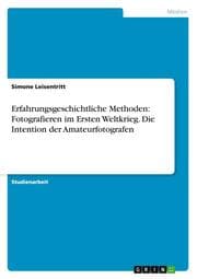 Cover von Erfahrungsgeschichtliche Methoden: Fotografieren im Ersten Weltkrieg.Die Intention der Amateurfotografen