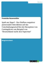 Cover von Spaß am Ärger? - Der Einfluss negativer parasozialer Interaktion auf das Unterhaltungsurteil bei der Rezeption von Castingshows am Beispiel von 'Deutschland sucht den Superstar'